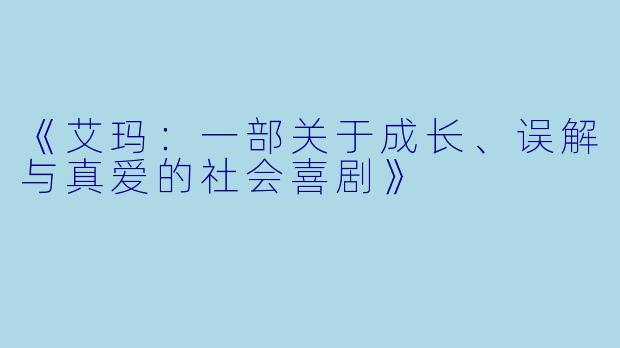 《艾玛：一部关于成长、误解与真爱的社会喜剧》