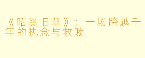 《昭奚旧草》:一场跨越千年的执念与救赎