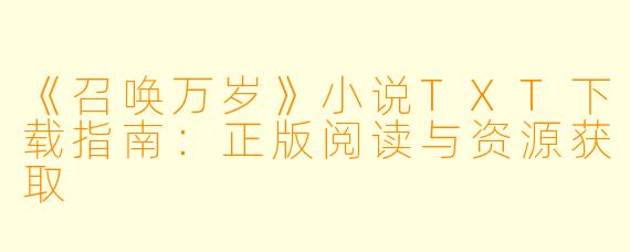 《召唤万岁》小说TXT下载指南：正版阅读与资源获取