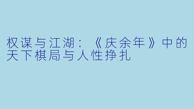 权谋与江湖:《庆余年》中的天下棋局与人性挣扎