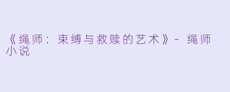 《绳师：束缚与救赎的艺术》-绳师 小说