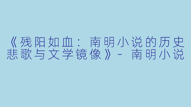 《残阳如血：南明小说的历史悲歌与文学镜像》-南明小说