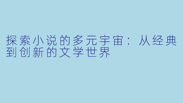 探索小说的多元宇宙：从经典到创新的文学世界