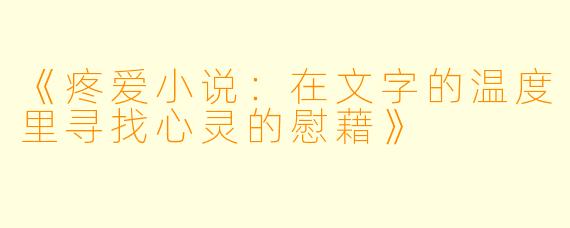 《疼爱小说:在文字的温度里寻找心灵的慰藉》