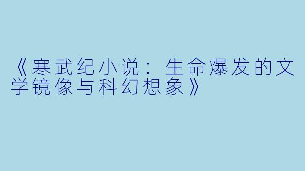 《寒武纪小说：生命爆发的文学镜像与科幻想象》