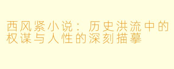 西风紧小说:历史洪流中的权谋与人性的深刻描摹