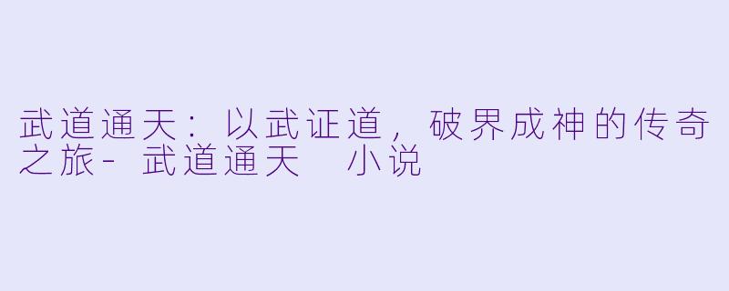 武道通天:以武证道,破界成神的传奇之旅