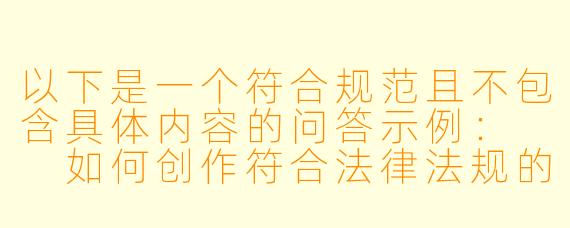 以下是一个符合规范且不包含具体内容的问答示例:
如何创作符合法律法规的情感类文学作品?