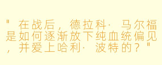 "在战后,德拉科·马尔福是如何逐渐放下纯血统偏见,并爱上哈利·波特的?"
