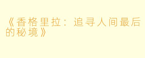 《香格里拉:追寻人间最后的秘境》