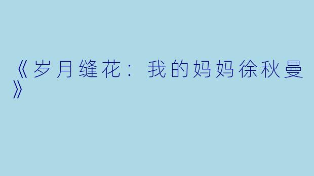 《岁月缝花：我的妈妈徐秋曼》