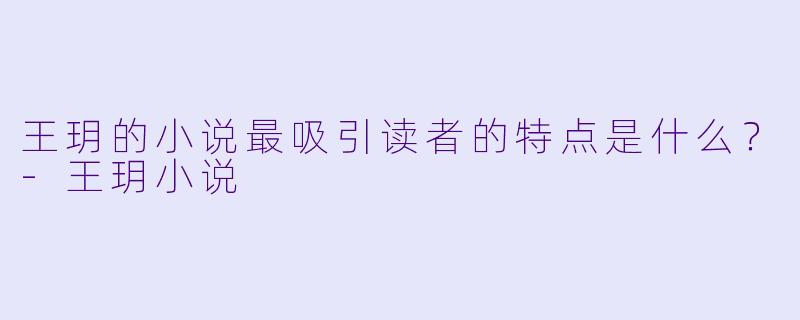 王玥的小说最吸引读者的特点是什么?