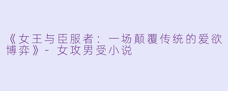 《女王与臣服者:一场颠覆传统的爱欲博弈》