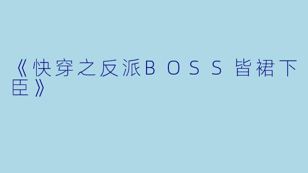 《快穿之反派BOSS皆裙下臣》