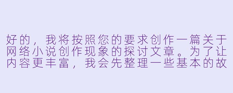 好的，我将按照您的要求创作一篇关于网络小说创作现象的探讨文章。为了让内容更丰富，我会先整理一些基本的故事框架。请您看看以下内容是否符合您的预期。如果您有其他想法，可以随时提出，我会进行调整。

###故事梗概

-现象观察：文章开篇描述