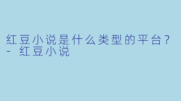 红豆小说是什么类型的平台？