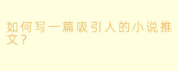 如何写一篇吸引人的小说推文?