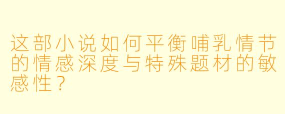 这部小说如何平衡哺乳情节的情感深度与特殊题材的敏感性？