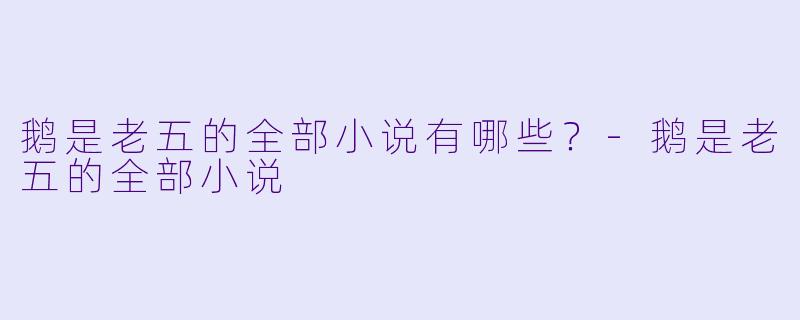 鹅是老五的全部小说有哪些?