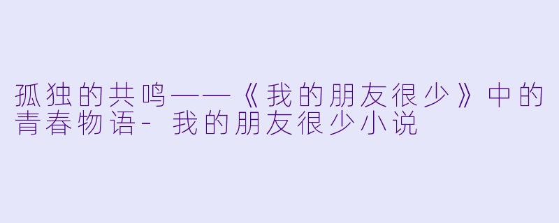 孤独的共鸣——《我的朋友很少》中的青春物语-我的朋友很少小说