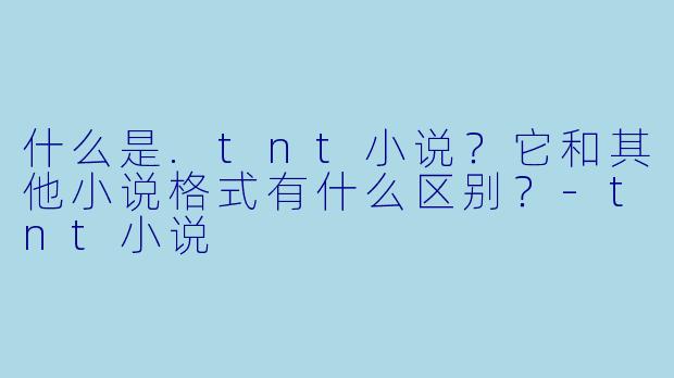 什么是.tnt小说?它和其他小说格式有什么区别?