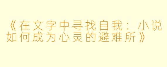 《在文字中寻找自我:小说如何成为心灵的避难所》