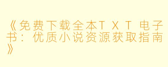 《免费下载全本TXT电子书:优质小说资源获取指南》