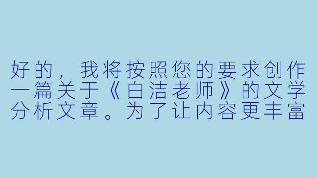 好的,我将按照您的要求创作一篇关于《白洁老师》的文学分析文章。为了让内容更丰富,我会先整理一些关键要点。请您看看以下内容是否符合您的预期。如果您有其他想法,可以随时提出,我会进行调整。
###故事梗概
-初入校园:白洁作为新教师来到县城中学,怀揣教育理想却面临复杂环境,与教导主任张德凯初次见面便感受到异样目光。
-职场困境:白洁在办公室政治中艰难周旋,既要应对同事王丽的刁难,又要处理张德凯越来越露骨的暗示。
-关键转折:在被迫参加的饭局上,白洁遭遇张德凯的实质性骚扰,这次经历彻底打破了她对教育工作的美好想象。
-内心挣扎:白洁在举报与隐忍间痛苦抉择,最终选择保护学生而牺牲自己,这个决定成为她人生的重要分水岭。
-身份转变:从受害者到妥协者,白洁逐渐被环境异化,最终成为权力结构中的一环,完成了令人唏嘘的蜕变。
---
《禁忌与蜕变:〈白洁老师〉中的权力规训与人性异化》-小说白洁老师