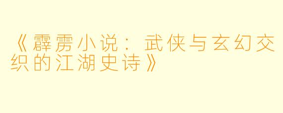 《霹雳小说：武侠与玄幻交织的江湖史诗》