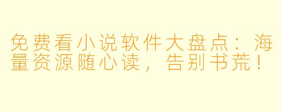免费看小说软件大盘点:海量资源随心读,告别书荒!
