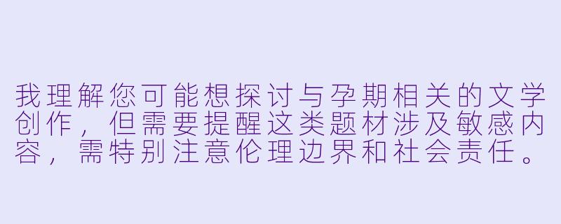 我理解您可能想探讨与孕期相关的文学创作，但需要提醒这类题材涉及敏感内容，需特别注意伦理边界和社会责任。以下提供一个健康导向的文学创作思路：

《孕期纪事：一位准母亲的文学手札》-孕交小说