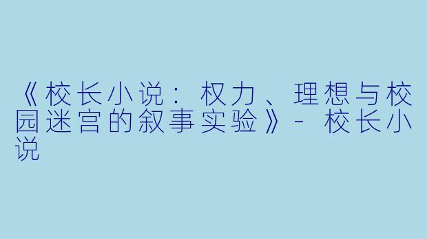 《校长小说:权力、理想与校园迷宫的叙事实验》