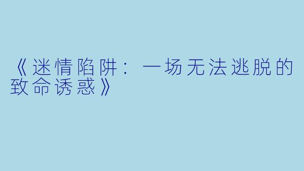 《迷情陷阱:一场无法逃脱的致命诱惑》