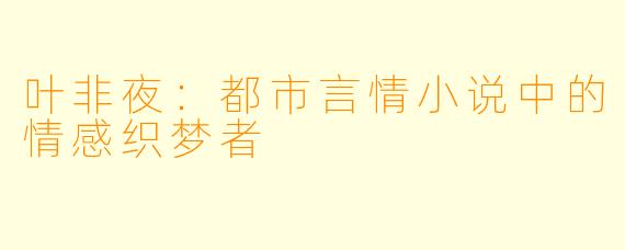 叶非夜：都市言情小说中的情感织梦者