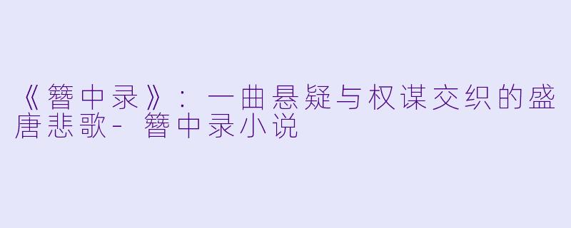 《簪中录》:一曲悬疑与权谋交织的盛唐悲歌-簪中录小说