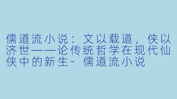 儒道流小说：文以载道，侠以济世——论传统哲学在现代仙侠中的新生-儒道流小说