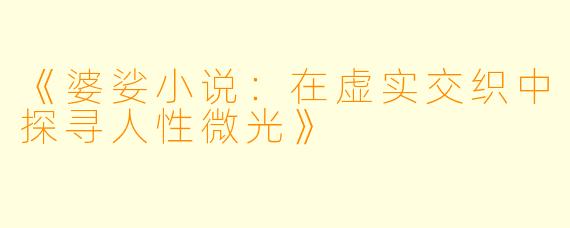《婆娑小说：在虚实交织中探寻人性微光》