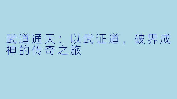 武道通天：以武证道，破界成神的传奇之旅