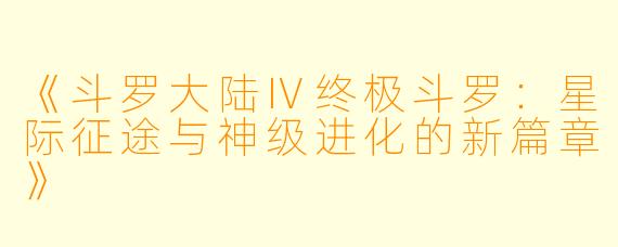 《斗罗大陆Ⅳ终极斗罗:星际征途与神级进化的新篇章》