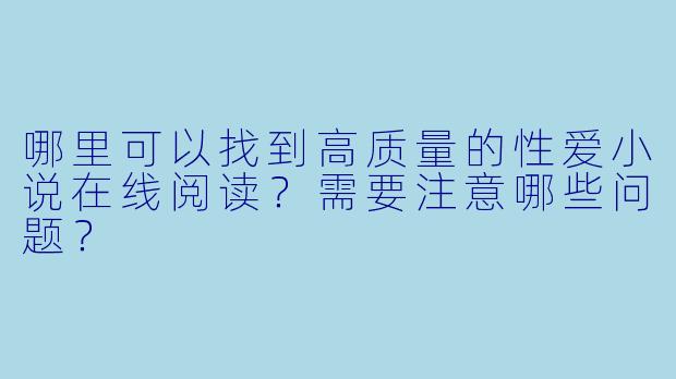 哪里可以找到高质量的性爱小说在线阅读?需要注意哪些问题?