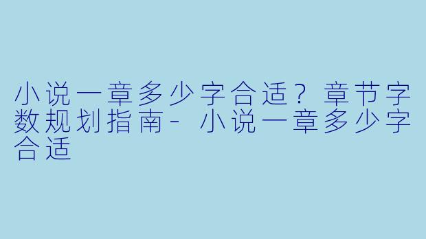 小说一章多少字合适?章节字数规划指南