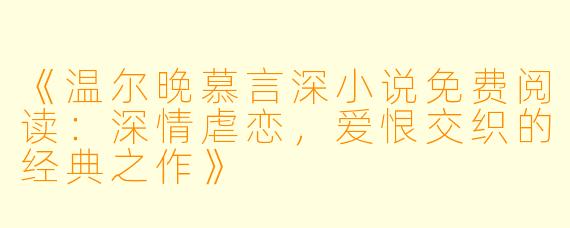 《温尔晚慕言深小说免费阅读:深情虐恋,爱恨交织的经典之作》