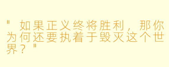 "如果正义终将胜利，那你为何还要执着于毁灭这个世界？"