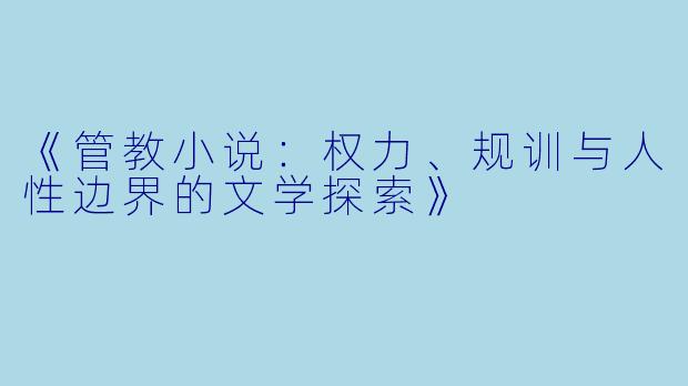 《管教小说：权力、规训与人性边界的文学探索》