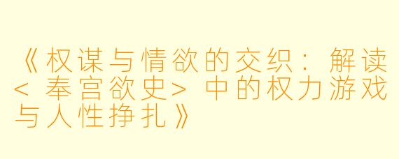 《权谋与情欲的交织:解读<奉宫欲史>中的权力游戏与人性挣扎》