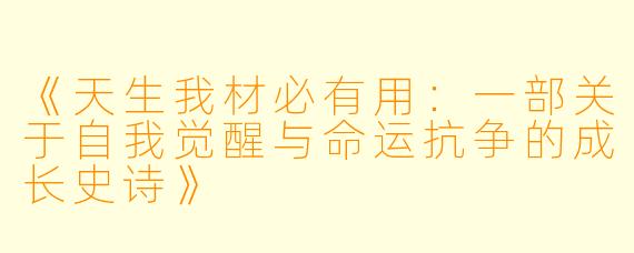 《天生我材必有用：一部关于自我觉醒与命运抗争的成长史诗》