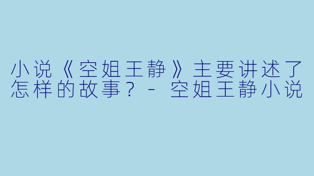 小说《空姐王静》主要讲述了怎样的故事？-空姐王静小说