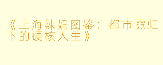 《上海辣妈图鉴：都市霓虹下的硬核人生》