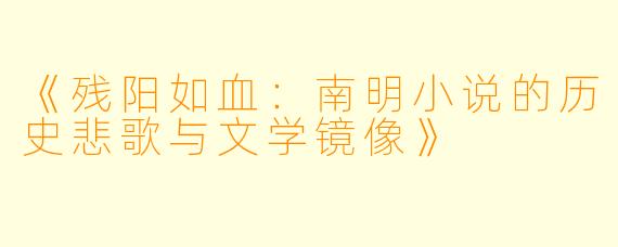 《残阳如血：南明小说的历史悲歌与文学镜像》