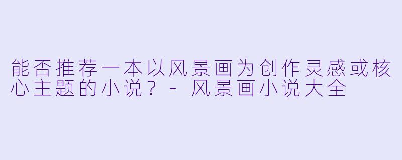 能否推荐一本以风景画为创作灵感或核心主题的小说?
